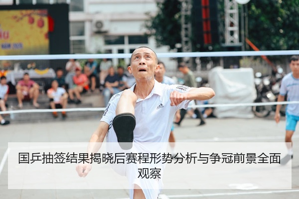 国乒抽签结果揭晓后赛程形势分析与争冠前景全面观察